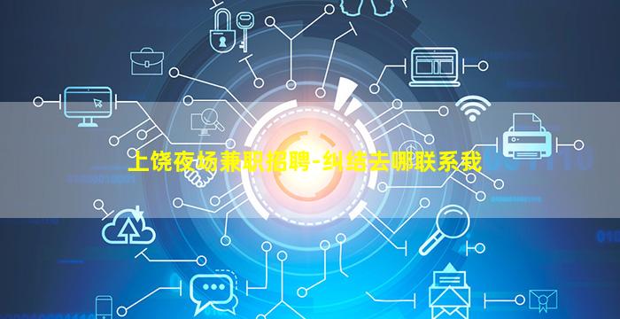 上饶夜场兼职招聘-纠结去哪联系我